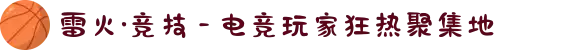 雷火·竞技 - 电竞玩家狂热聚集地